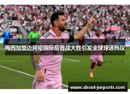 梅西加盟迈阿密国际后首战大胜引发全球球迷热议