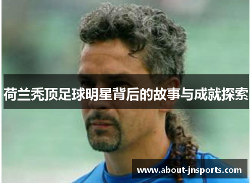荷兰秃顶足球明星背后的故事与成就探索