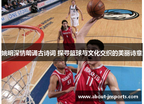 姚明深情朗诵古诗词 探寻篮球与文化交织的美丽诗意