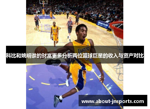 科比和姚明谁的财富更多分析两位篮球巨星的收入与资产对比