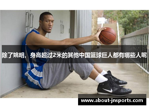 除了姚明，身高超过2米的其他中国篮球巨人都有哪些人呢