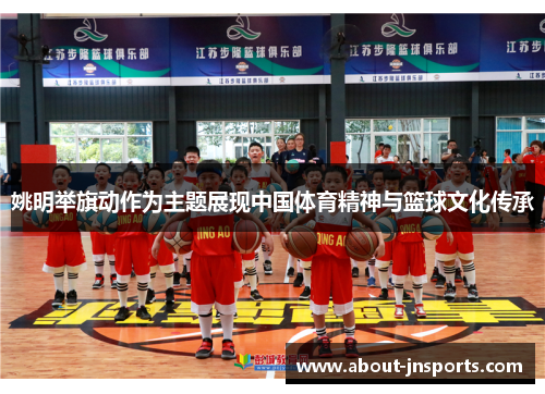 姚明举旗动作为主题展现中国体育精神与篮球文化传承