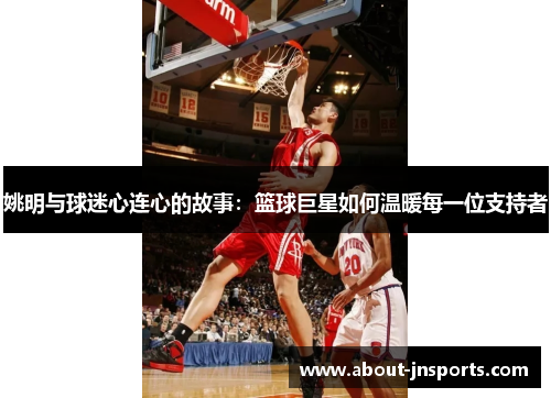 姚明与球迷心连心的故事：篮球巨星如何温暖每一位支持者