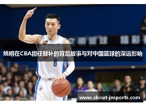 姚明在CBA担任替补的背后故事与对中国篮球的深远影响