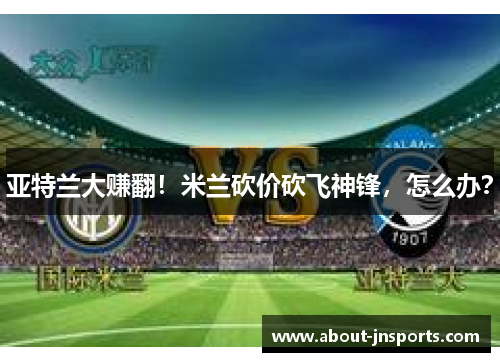 亚特兰大赚翻！米兰砍价砍飞神锋，怎么办？
