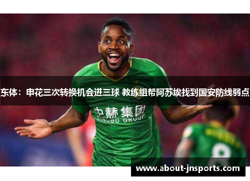 东体：申花三次转换机会进三球 教练组帮阿苏埃找到国安防线弱点