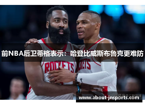 前NBA后卫蒂格表示：哈登比威斯布鲁克更难防
