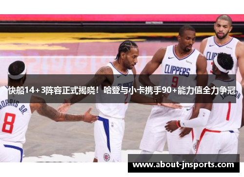 快船14+3阵容正式揭晓！哈登与小卡携手90+能力值全力争冠