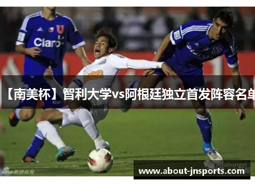 【南美杯】智利大学vs阿根廷独立首发阵容名单